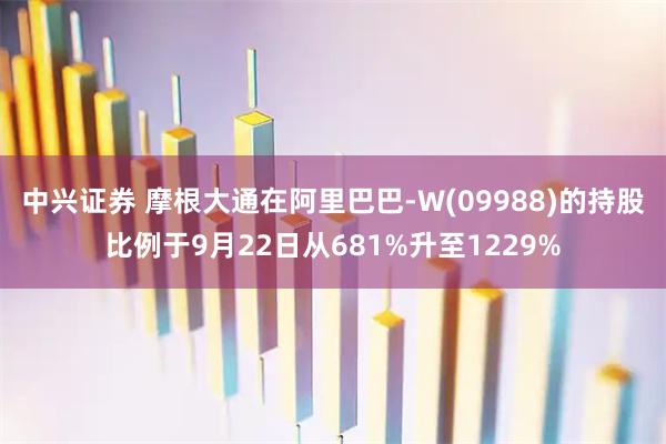 中兴证券 摩根大通在阿里巴巴-W(09988)的持股比例于9月22日从681%升至1229%
