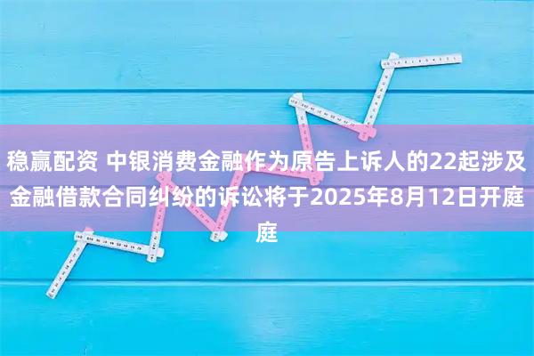稳赢配资 中银消费金融作为原告上诉人的22起涉及金融借款合同纠纷的诉讼将于2025年8月12日开庭