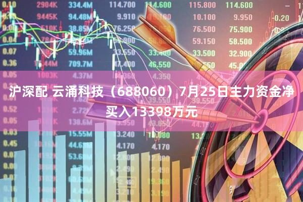 沪深配 云涌科技(688060)7月25日主力资金净买入13398万元