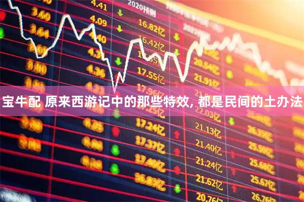 宝牛配 原来西游记中的那些特效, 都是民间的土办法